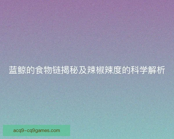蓝鲸的食物链揭秘及辣椒辣度的科学解析