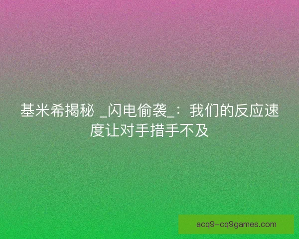 基米希揭秘 _闪电偷袭_：我们的反应速度让对手措手不及